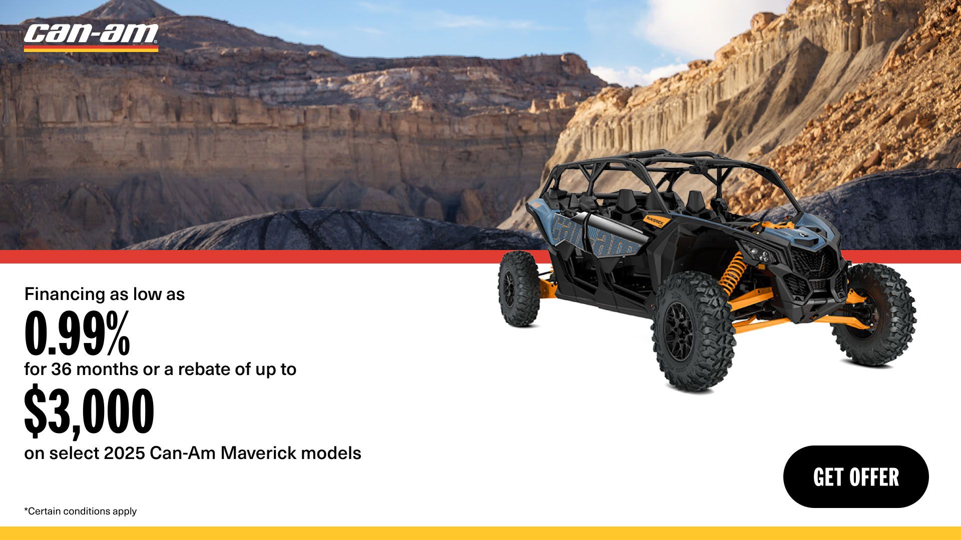 Can-Am - Financing as low as 0.99% for 36 months or a rebate of up to $3,000 on select 2025 Can-Am Maverick models